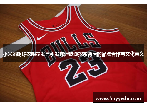 小米姚明球衣限量发售引发球迷热潮探索背后的品牌合作与文化意义