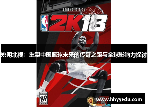 姚明北视：重塑中国篮球未来的传奇之路与全球影响力探讨