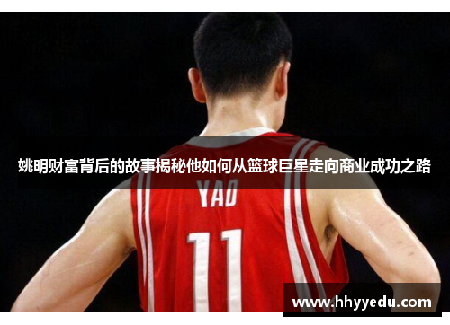 姚明财富背后的故事揭秘他如何从篮球巨星走向商业成功之路