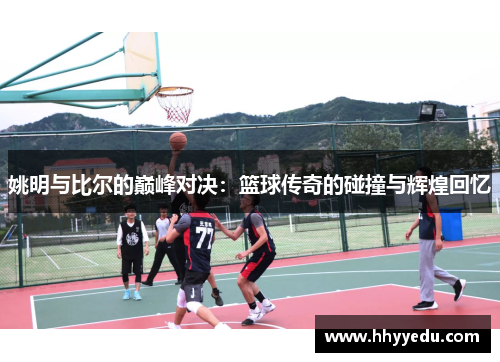 姚明与比尔的巅峰对决：篮球传奇的碰撞与辉煌回忆
