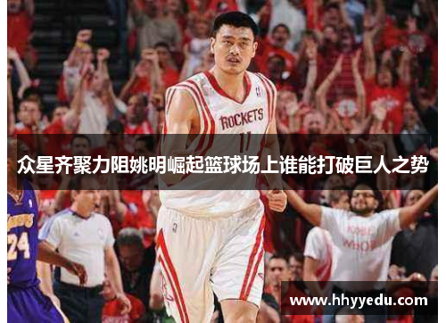 众星齐聚力阻姚明崛起篮球场上谁能打破巨人之势