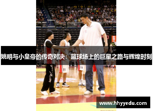姚明与小皇帝的传奇对决：篮球场上的巨星之路与辉煌时刻