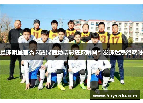足球明星首秀闪耀绿茵场精彩进球瞬间引发球迷热烈欢呼