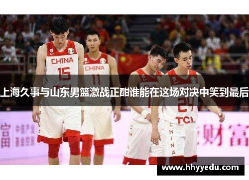 上海久事与山东男篮激战正酣谁能在这场对决中笑到最后