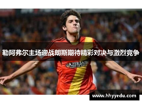 勒阿弗尔主场迎战朗斯期待精彩对决与激烈竞争