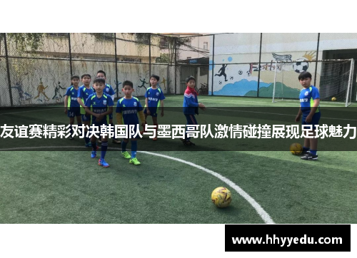 友谊赛精彩对决韩国队与墨西哥队激情碰撞展现足球魅力