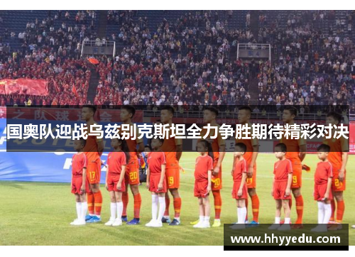国奥队迎战乌兹别克斯坦全力争胜期待精彩对决