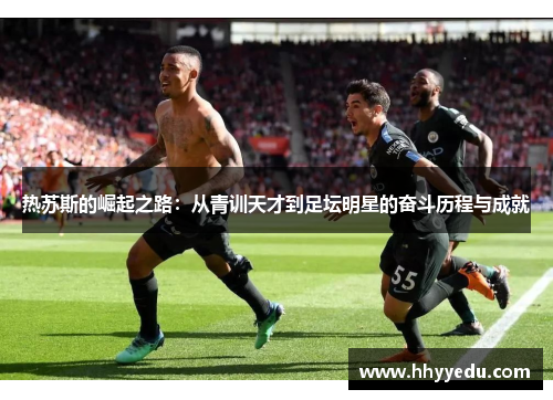 热苏斯的崛起之路：从青训天才到足坛明星的奋斗历程与成就