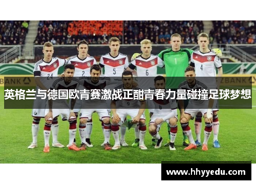 英格兰与德国欧青赛激战正酣青春力量碰撞足球梦想